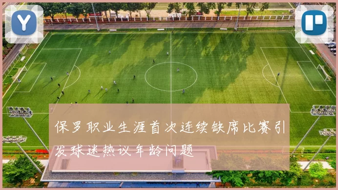 保罗职业生涯首次连续缺席比赛引发球迷热议年龄问题