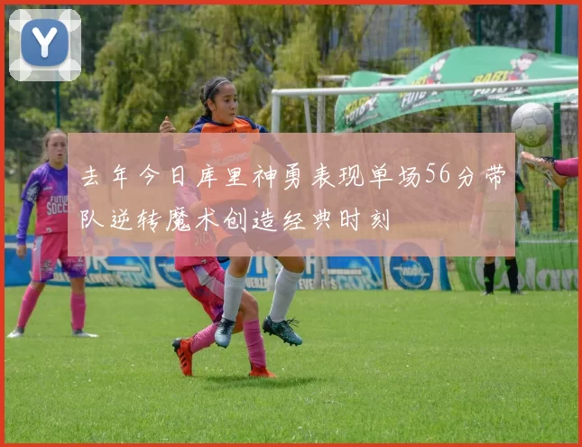 去年今日库里神勇表现单场56分带队逆转魔术创造经典时刻