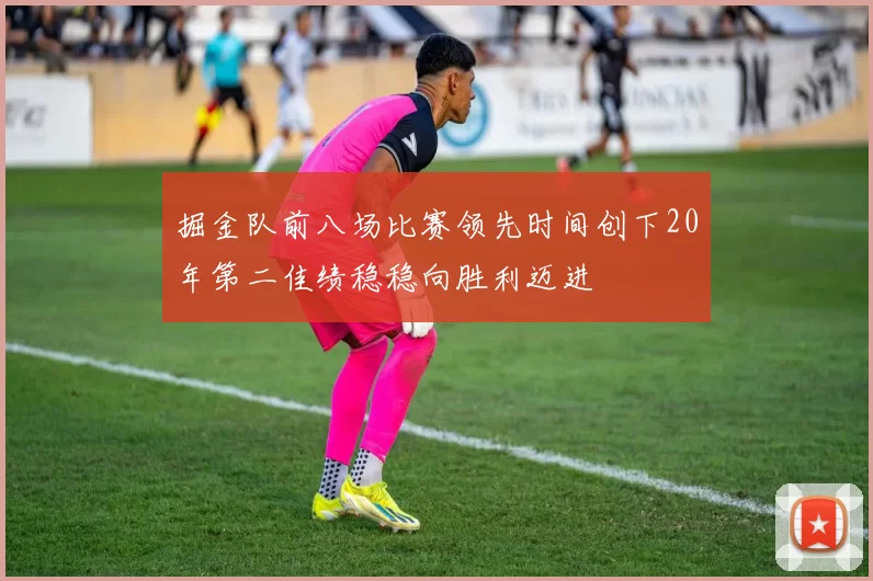 掘金队前八场比赛领先时间创下20年第二佳绩稳稳向胜利迈进