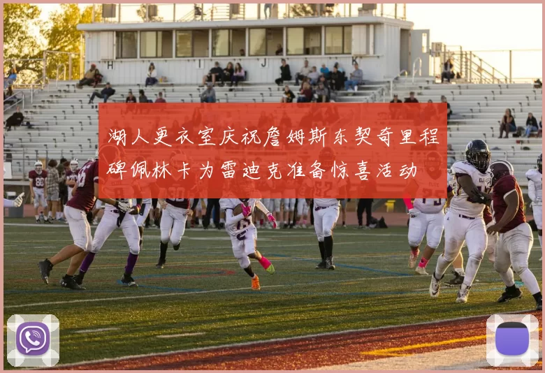 湖人更衣室庆祝詹姆斯东契奇里程碑佩林卡为雷迪克准备惊喜活动