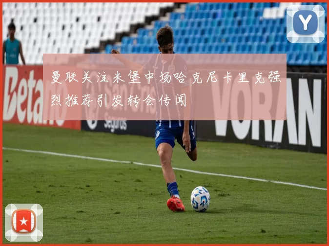 曼联关注米堡中场哈克尼卡里克强烈推荐引发转会传闻