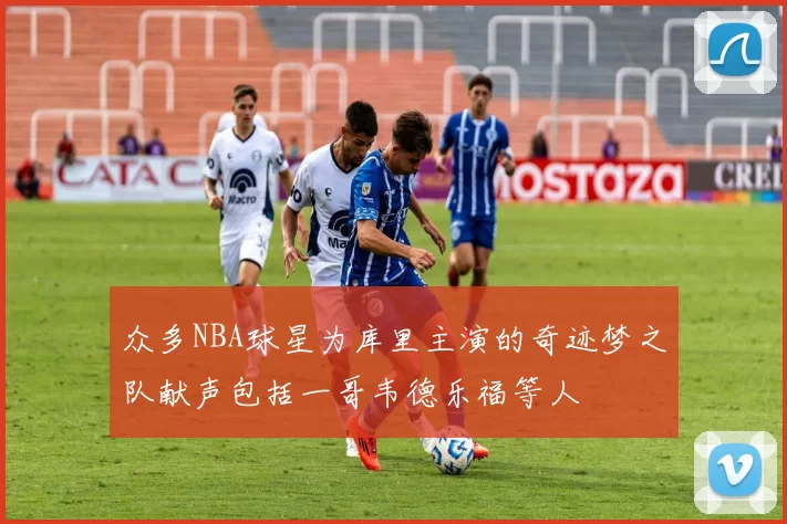 众多NBA球星为库里主演的奇迹梦之队献声包括一哥韦德乐福等人