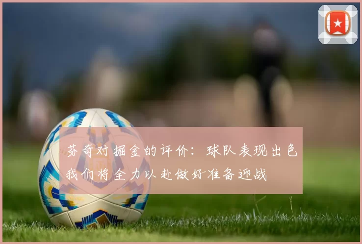 芬奇对掘金的评价：球队表现出色我们将全力以赴做好准备迎战