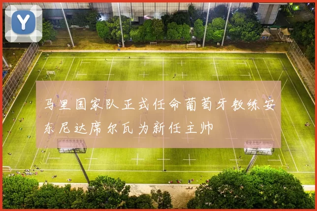 马里国家队正式任命葡萄牙教练安东尼达席尔瓦为新任主帅
