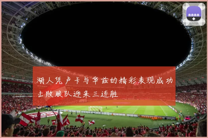 湖人凭卢卡与华兹的精彩表现成功击败狼队迎来三连胜