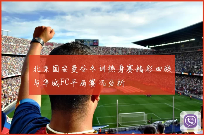 北京国安曼谷冬训热身赛精彩回顾与华城FC平局赛况分析