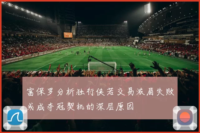 富保罗分析独行侠若交易浓眉失败或成夺冠契机的深层原因