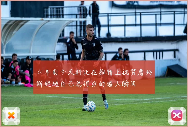 六年前今天科比在推特上祝贺詹姆斯超越自己总得分的感人瞬间